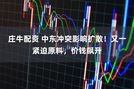 庄牛配资 中东冲突影响扩散！又一紧迫原料，价钱飙升