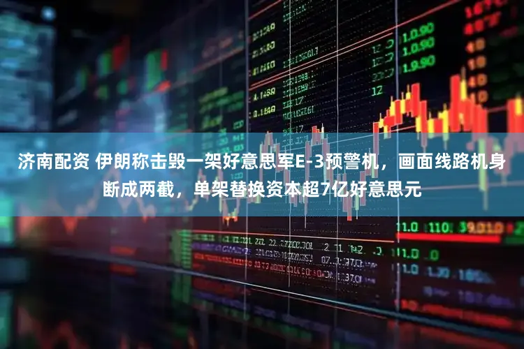 济南配资 伊朗称击毁一架好意思军E-3预警机，画面线路机身断成两截，单架替换资本超7亿好意思元