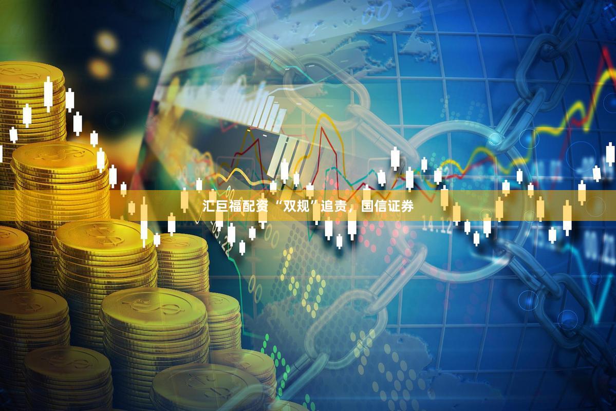 汇巨福配资 “双规”追责,国信证券