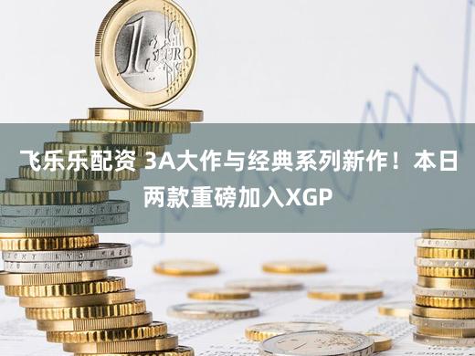 飞乐乐配资 3A大作与经典系列新作！本日两款重磅加入XGP