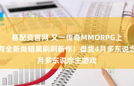 易配资官网 又一传奇MMORPG上线，还有全新类暗黑刷刷新作！盘货4月多东说念主游戏