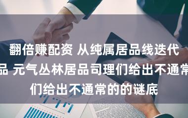 翻倍赚配资 从纯属居品线迭代到全新址品 元气丛林居品司理们给出不通常的的谜底