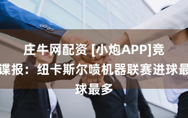 庄牛网配资 [小炮APP]竞彩谍报：纽卡斯尔喷机器联赛进球最多