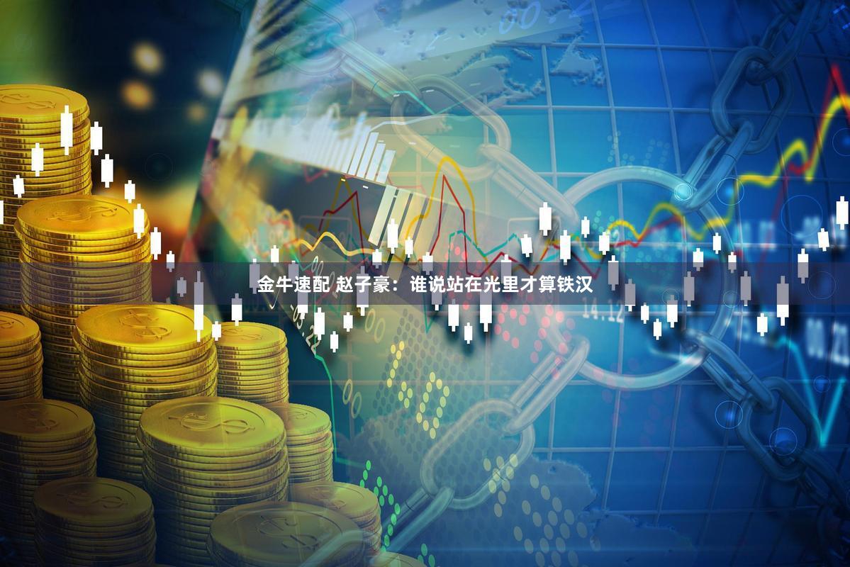 金牛速配 赵子豪：谁说站在光里才算铁汉