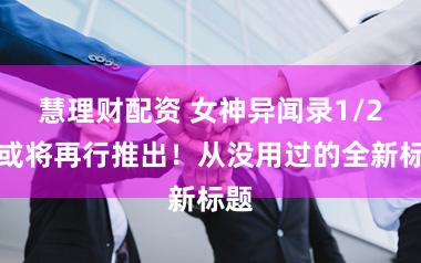 慧理财配资 女神异闻录1/2代或将再行推出!从没用过的全新标题