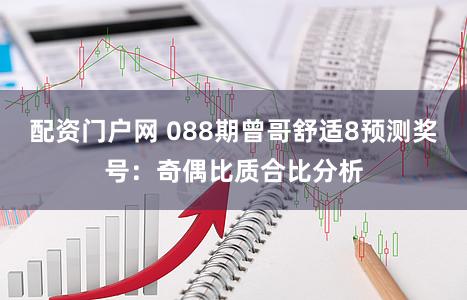 配资门户网 088期曾哥舒适8预测奖号:奇偶比质合比分析