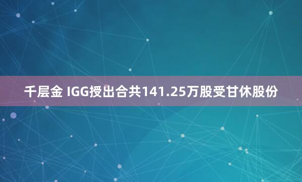 千层金 IGG授出合共141.25万股受甘休股份