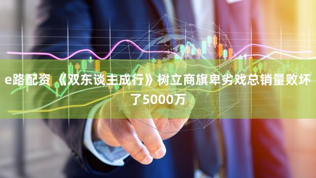 e路配资 《双东谈主成行》树立商旗卑劣戏总销量败坏了5000万