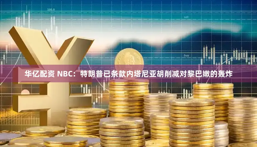 华亿配资 NBC:特朗普已条款内塔尼亚胡削减对黎巴嫩的轰炸