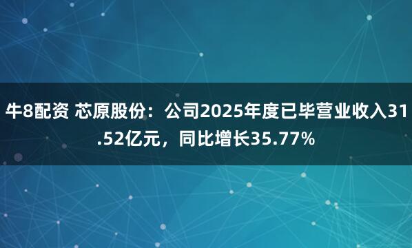 牛8配资 芯原股份：公司2025年度已毕营业收入31.52亿元，同比增长35.77%