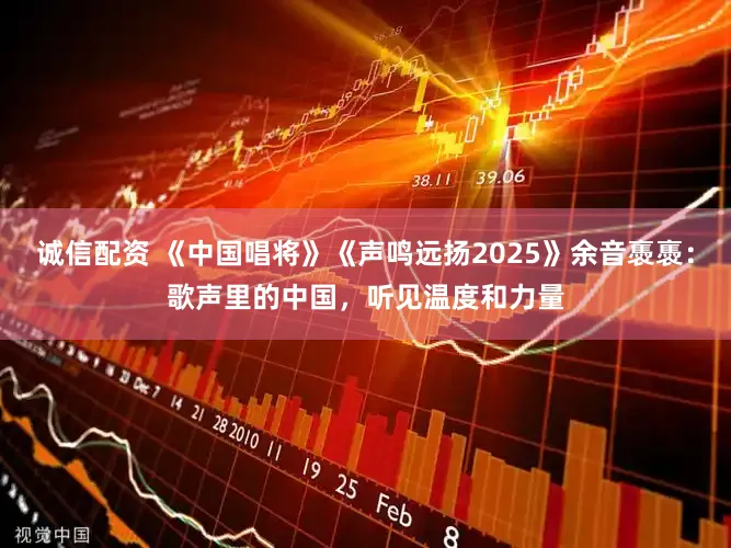 诚信配资 《中国唱将》《声鸣远扬2025》余音褭褭:歌声里的中国,听见温度和力量
