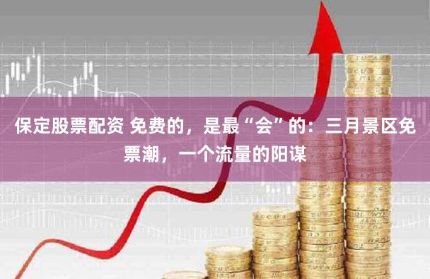 保定股票配资 免费的，是最“会”的：三月景区免票潮，一个流量的阳谋