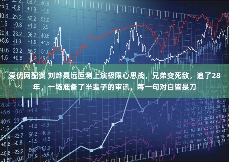 爱优网配资 刘烨聂远叵测上演极限心思战，兄弟变死敌，追了28年，一场准备了半辈子的审讯，每一句对白皆是刀