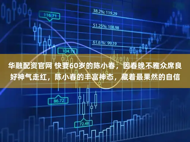 华融配资官网 快要60岁的陈小春，因春晚不雅众席良好神气走红，陈小春的丰富神态，藏着最果然的自信