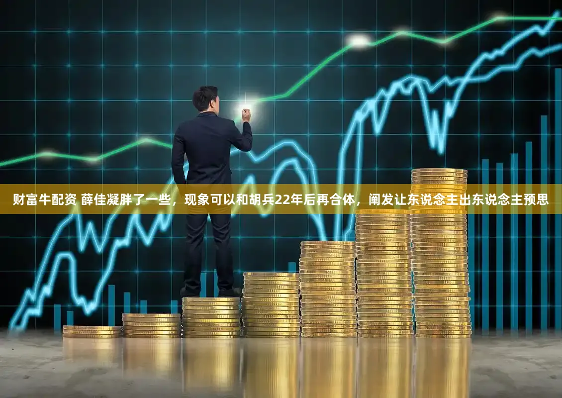 财富牛配资 薛佳凝胖了一些，现象可以和胡兵22年后再合体，阐发让东说念主出东说念主预思