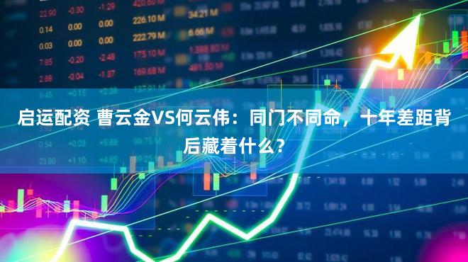 启运配资 曹云金VS何云伟：同门不同命，十年差距背后藏着什么？