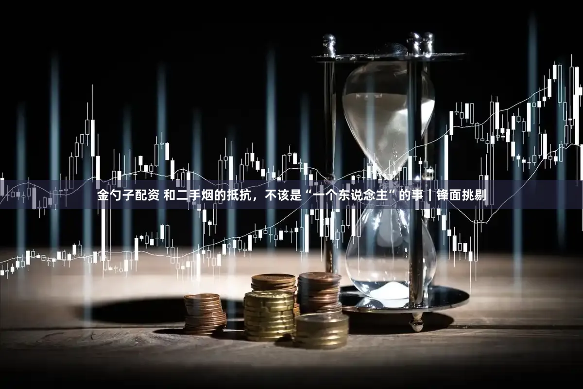 金勺子配资 和二手烟的抵抗，不该是“一个东说念主”的事｜锋面挑剔
