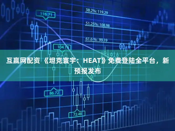 互赢网配资 《坦克寰宇:HEAT》免费登陆全平台,新预报发布