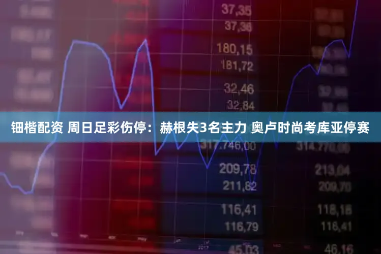 钿楷配资 周日足彩伤停：赫根失3名主力 奥卢时尚考库亚停赛