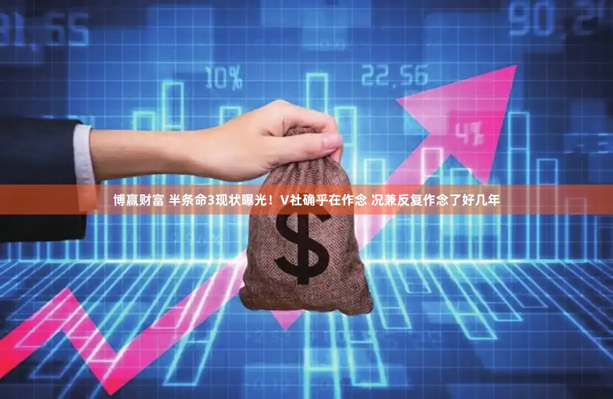 博赢财富 半条命3现状曝光！V社确乎在作念 况兼反复作念了好几年